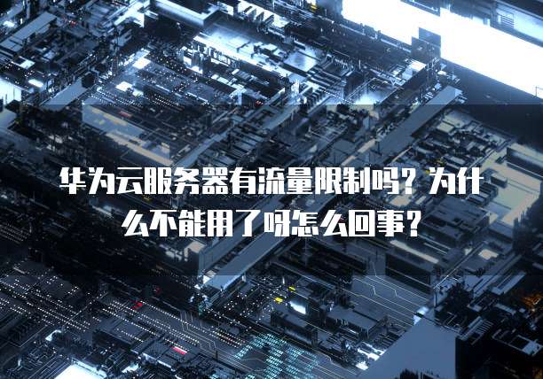 华为云服务器有流量限制吗?为什么不能用了呀怎么回事?