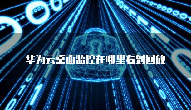 华为云桌面监控在哪里看到回放