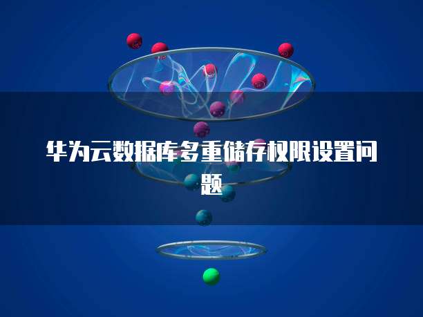 华为云数据库多重储存权限设置问题