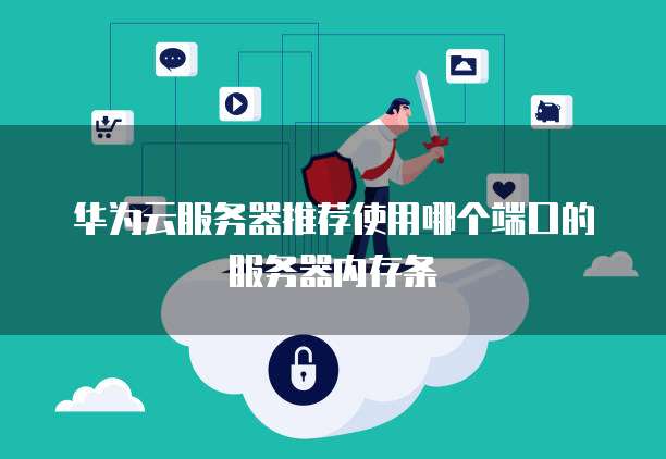 华为云服务器推荐使用哪个端口的服务器内存条