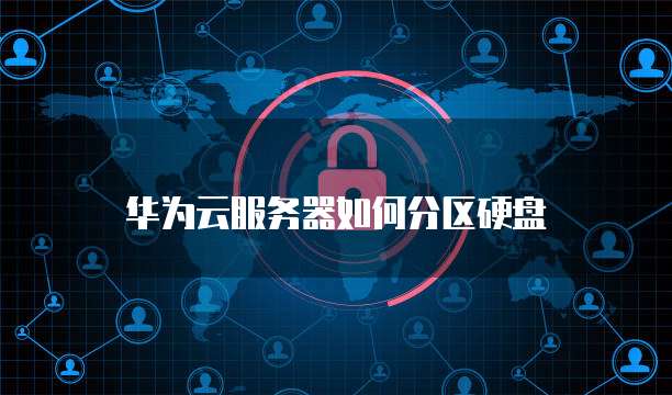 华为云服务器如何分区硬盘