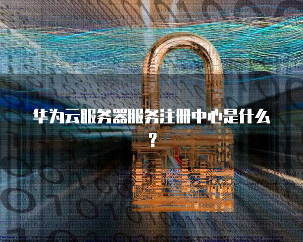 华为云服务器服务注册中心是什么？