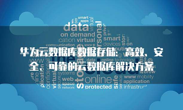 华为云数据库数据存储:高效、安全、可靠的云数据库解决方案
