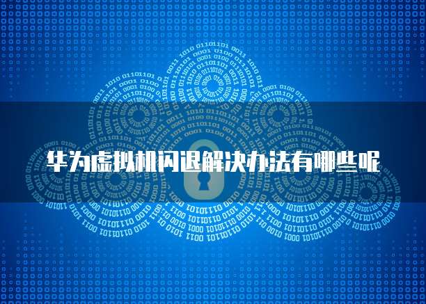 华为虚拟机闪退解决办法有哪些呢