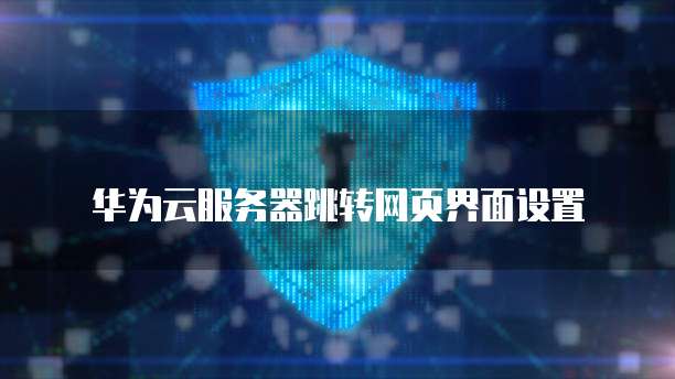华为云服务器跳转网页界面设置
