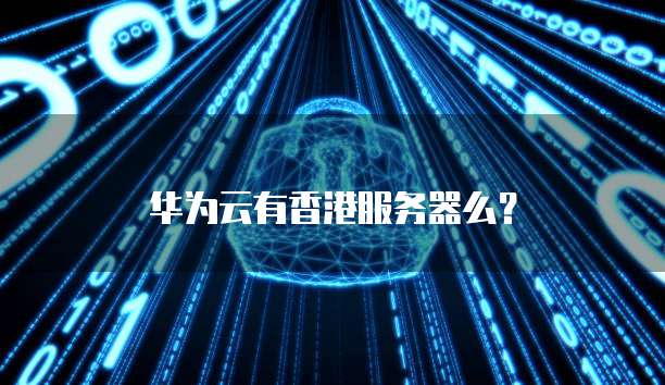 华为云有香港服务器么?