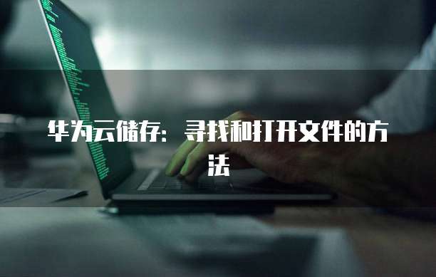 华为云储存：寻找和打开文件的方法
