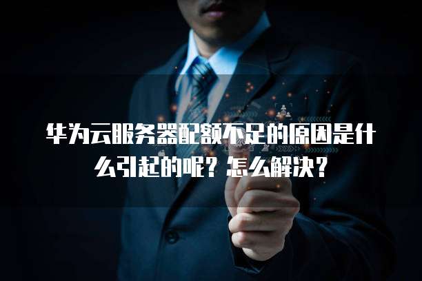 华为云服务器配额不足的原因是什么引起的呢?怎么解决?