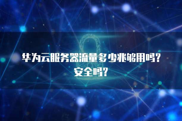 华为云服务器流量多少兆够用吗?安全吗?