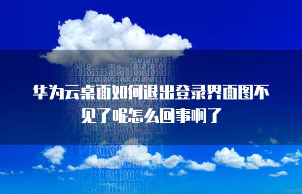 华为云桌面如何退出登录界面图不见了呢怎么回事啊了