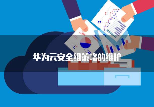 华为云安全组策略的维护