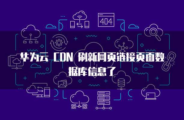 华为云 CDN 刷新网页链接页面数据库信息了