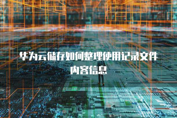 华为云储存如何整理使用记录文件内容信息