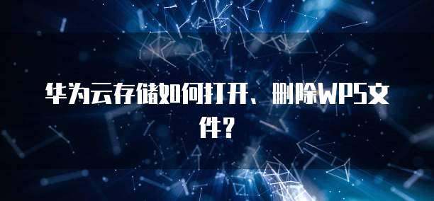 华为云存储如何打开、删除WPS文件?