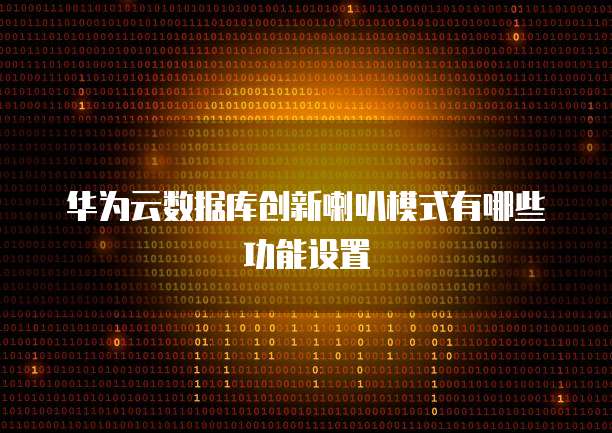华为云数据库创新喇叭模式有哪些功能设置