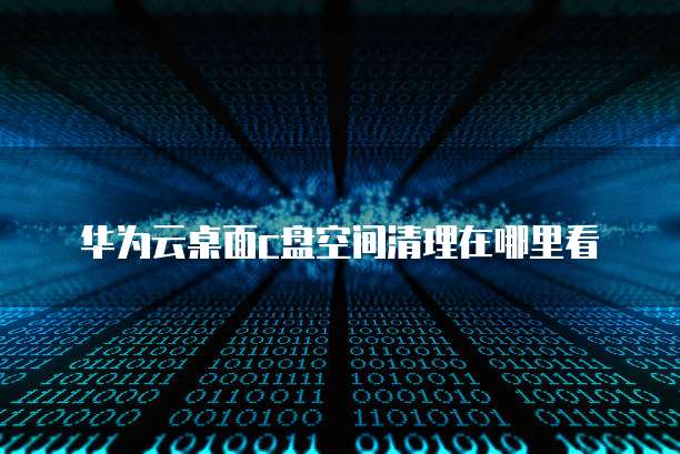 华为云桌面c盘空间清理在哪里看