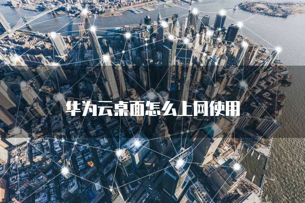 华为云桌面怎么上网使用