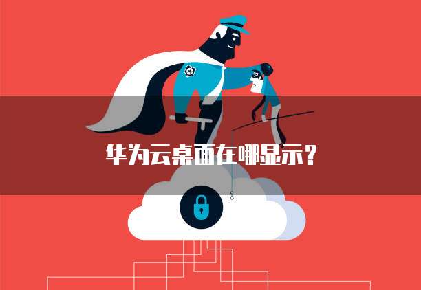 华为云桌面在哪显示?