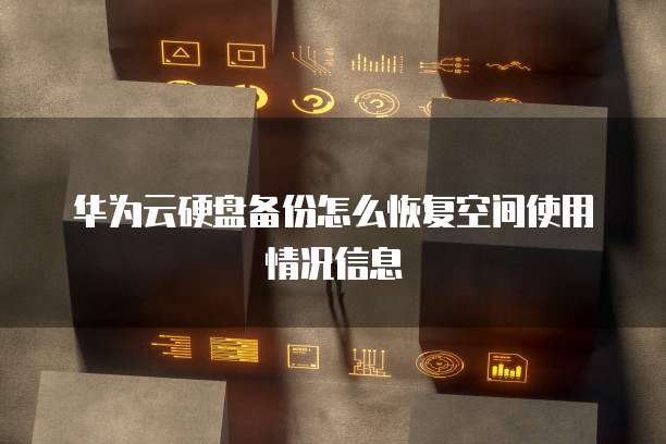 华为云硬盘备份怎么恢复空间使用情况信息