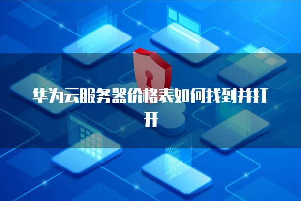 华为云服务器价格表如何找到并打开