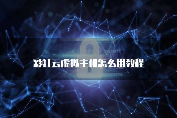 彩虹云虚拟主机怎么用教程