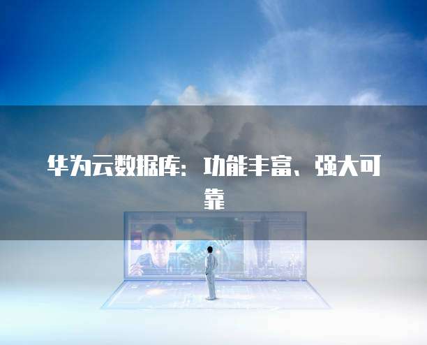 华为云数据库:功能丰富、强大可靠