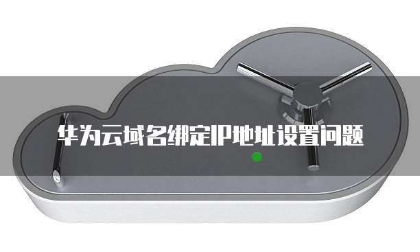 华为云域名绑定IP地址设置问题
