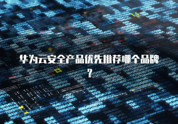 华为云安全产品优先推荐哪个品牌?