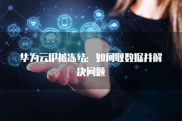 华为云IP被冻结：如何取数据并解决问题