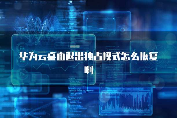 华为云桌面退出独占模式怎么恢复啊
