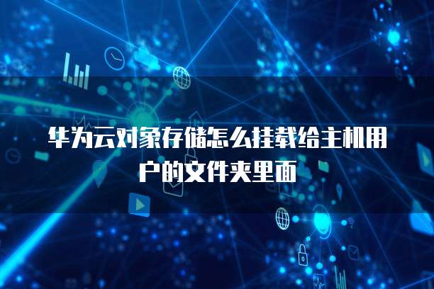 华为云对象存储怎么挂载给主机用户的文件夹里面