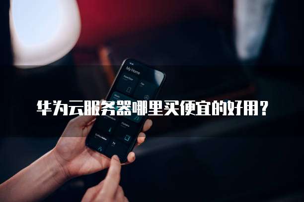 华为云服务器哪里买便宜的好用？