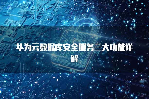 华为云数据库安全服务三大功能详解