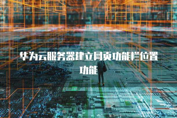 华为云服务器建立网页功能栏位置功能