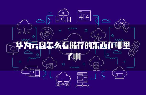 华为云盘怎么看储存的东西在哪里了啊