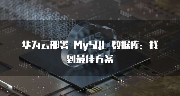 华为云部署 MySQL 数据库:找到最佳方案