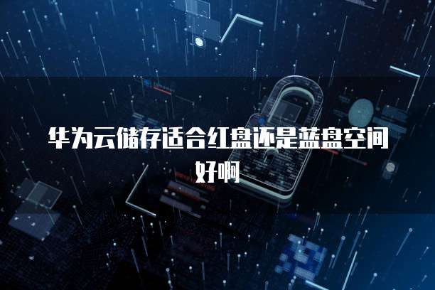 华为云储存适合红盘还是蓝盘空间好啊