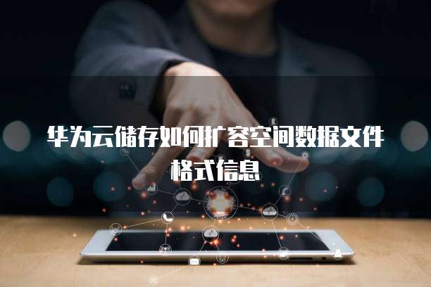 华为云储存如何扩容空间数据文件格式信息