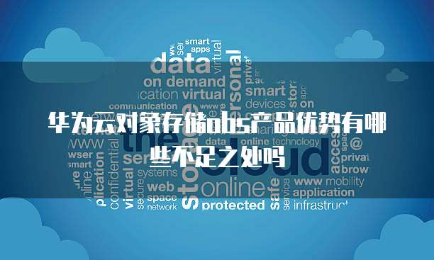 华为云对象存储obs产品优势有哪些不足之处吗