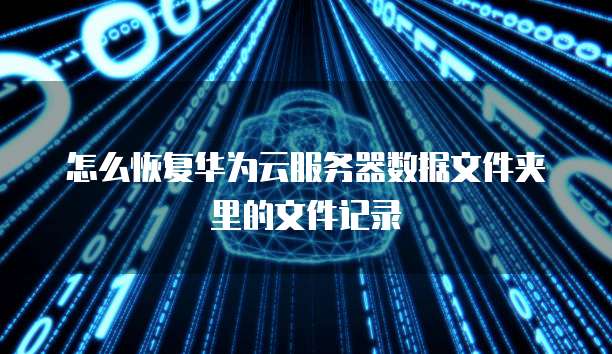 怎么恢复华为云服务器数据文件夹里的文件记录