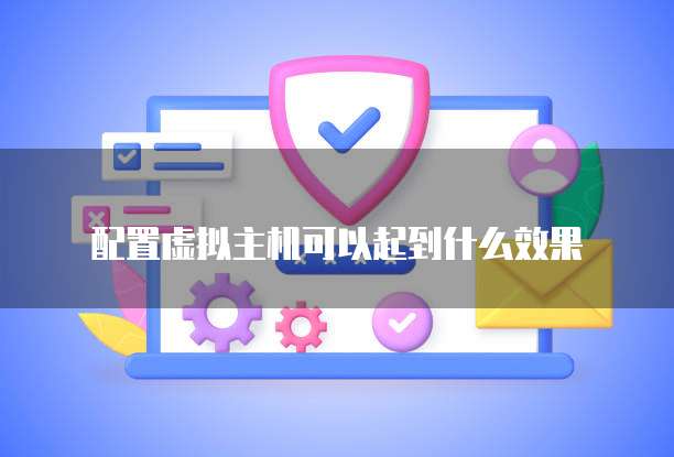 配置虚拟主机可以起到什么效果