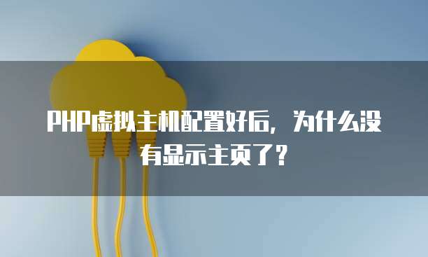 PHP虚拟主机配置好后,为什么没有显示主页了?