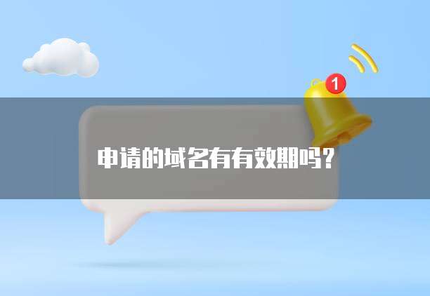 申请的域名有有效期吗?
