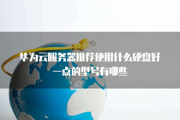 华为云服务器推荐使用什么硬盘好一点的型号有哪些