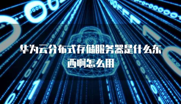 华为云分布式存储服务器是什么东西啊怎么用