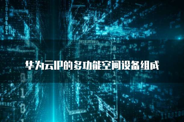 华为云IP的多功能空间设备组成