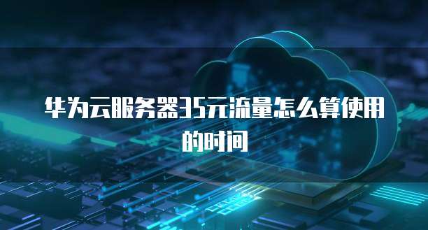 华为云服务器35元流量怎么算使用的时间