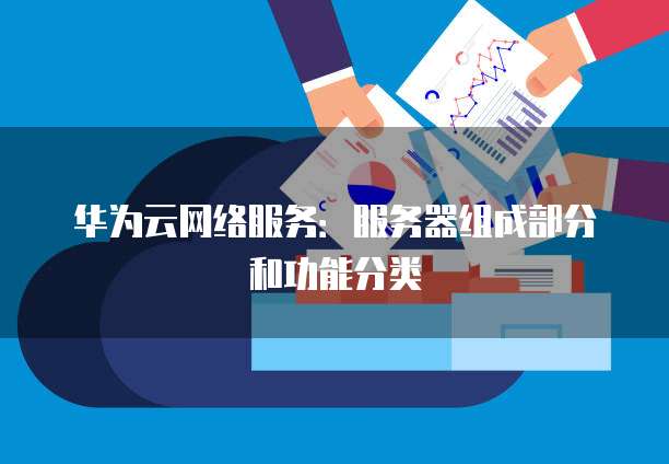 华为云网络服务:服务器组成部分和功能分类