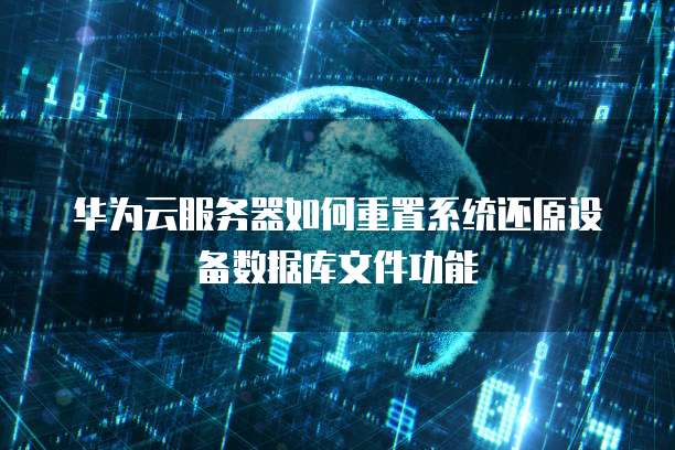 华为云服务器如何重置系统还原设备数据库文件功能
