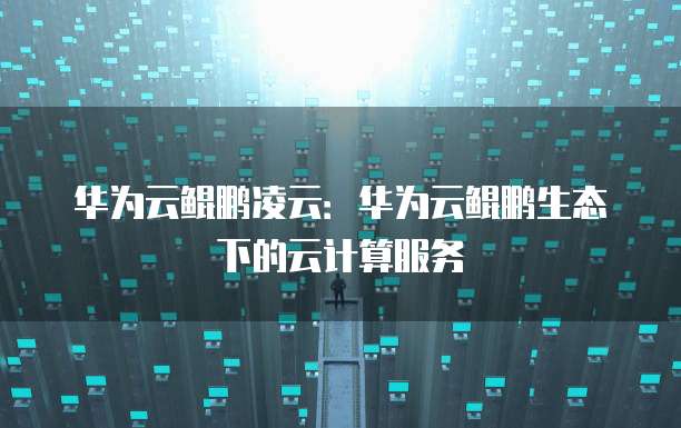 华为云鲲鹏凌云:华为云鲲鹏生态下的云计算服务